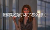 廚房吸頂燈壞了怎么修（吸頂燈壞了怎么修）