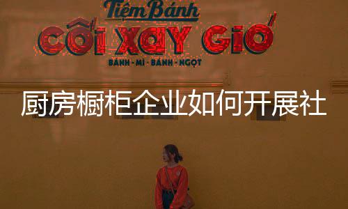 廚房櫥柜企業如何開展社會化媒體營銷?
