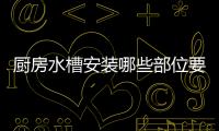 廚房水槽安裝哪些部位要用玻璃膠  玻璃膠清洗辦法,行業資訊
