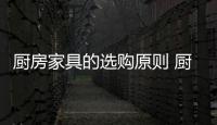 廚房家具的選購原則 廚房家具的保養技巧