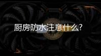 廚房防水注意什么?