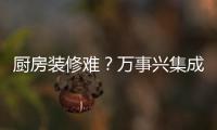 廚房裝修難？萬事興集成灶助你一臂之力！