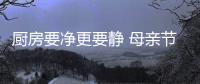 廚房要凈更要靜 母親節“獻愛”有萬和