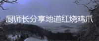 廚師長分享地道紅燒雞爪做法，教程簡單詳細，雞爪個個脫骨入味