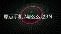 原點手機2與么么噠3N對比圖賞