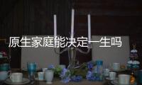 原生家庭能決定一生嗎 原生家庭不好如何提升自己