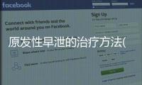 原發(fā)性早泄的治療方法(腎寶片治早迣嗎)