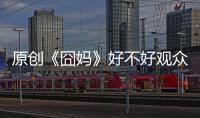 原創《囧媽》好不好觀眾說了算，但徐崢早已不是以前的“豬八戒”了