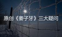 原創(chuàng)《姜子牙》三大疑問(wèn)：哪吒會(huì)出現(xiàn)嗎？為何建議8歲以上兒童觀看？