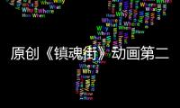 原創《鎮魂街》動畫第二季制作方公開道歉，動畫將會暫時停播并重制！