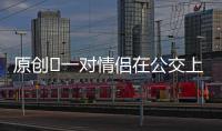 原創(chuàng)?一對情侶在公交上撒狗糧，自己看不過去說句話，兩人就吵起來了