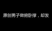 原創男子做俯臥撐，卻發現衣服有了重量，低頭一看：這是來督促我的？