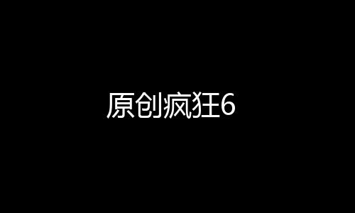 原創瘋狂6