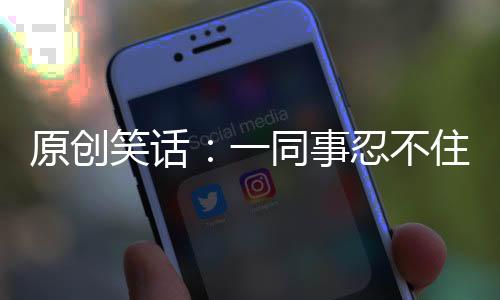原創笑話：一同事忍不住發話了：土豪啊，打電話都得租個場地，真講究