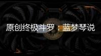 原創終極斗羅：藍夢琴說自己只能活50歲，其實是在試探錢磊
