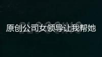 原創公司女領導讓我幫她修電腦，剛點進D盤里，她就…