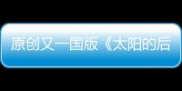 原創又一國版《太陽的后裔》翻拍，看清女主的模樣后，直男不淡定了！
