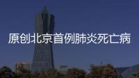 原創北京首例肺炎死亡病例系原天合光能執行總裁