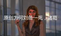 原創為何劉備一死，諸葛亮就屢戰屢敗？姜維臨死前道出原因