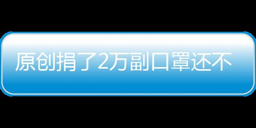 原創捐了2萬副口罩還不夠？Uzi與女友追加到4萬難倒廠商：做不出來了
