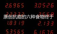 原創抗癌的六種食物終于找到了，大豆排在第四位，排在首位的你很少吃