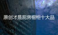 原創才是廚房櫥柜十大品牌的動力