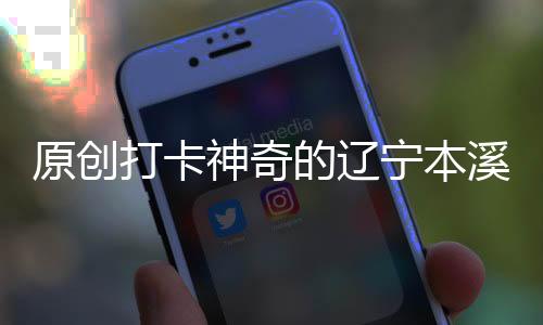原創打卡神奇的遼寧本溪水洞，玩轉如畫本溪！