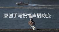 原創手寫祝福聲援防疫：baby卡通可愛，王源字跡工整，林心如暖心