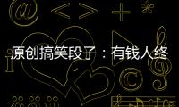 原創搞笑段子：有錢人終成眷屬，沒錢人親眼目睹有錢人終成眷屬