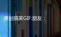 原創(chuàng)搞笑GIF:朋友：“你倆口子真好，從來不吵架。”我：
