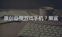 原創(chuàng)最強(qiáng)游戲手機(jī)？黑鯊35G手機(jī)核心配置曝光：驍龍865+16GBRAM