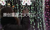原創(chuàng)星星之火可以...燎原！