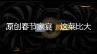 原創春節家宴，這菜比大魚大肉受歡迎，鮮香味美又經濟實惠，最先光盤