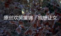 原創歡笑集錦：我想讓女兒出嫁前，系統的學習一下御夫之道