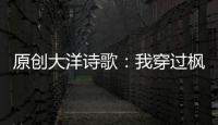 原創大洋詩歌：我穿過楓林，像只小鹿，闖入你眉眼的海
