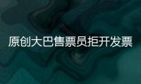 原創大巴售票員拒開發票，懟乘客：錢去哪了不用你操心