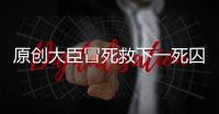 原創大臣冒死救下一死囚，18年后死囚當了皇帝，大臣被封侯拜相