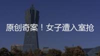 原創奇案！女子遭入室搶劫，邊咳嗽邊大喊：我是從武漢回來的...