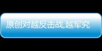 原創(chuàng)對(duì)越反擊戰(zhàn),越軍究竟有多窮?中國(guó)老兵:你難以想象他們偷了什么