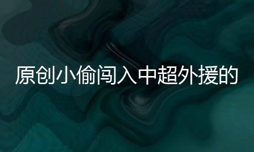 原創小偷闖入中超外援的家，感慨要發財了！現場錄像曝光，網友已猜出