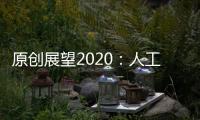 原創展望2020：人工智能將迎來黃金發展時期