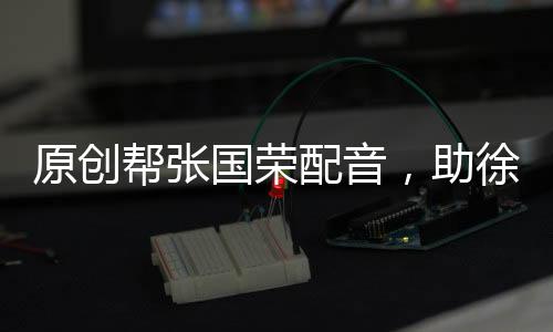 原創幫張國榮配音，助徐帆考上中戲，照顧她3年，他才是“暖心大叔”