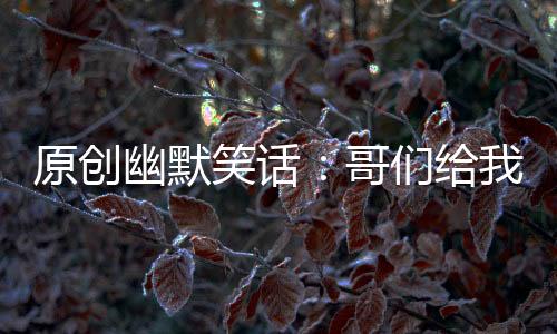 原創幽默笑話：哥們給我介紹對象，招呼都沒打，直接把妹子領來了