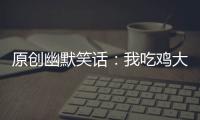 原創(chuàng)幽默笑話：我吃雞大腿兒工作好往上蹬蹬，我覺得蹬比撓快。