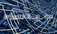 原創(chuàng)幽默笑話：姐，你以前不是說過，我不能打你閨蜜的歪主意嗎？
