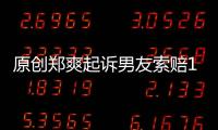 原創鄭爽起訴男友索賠1000萬，感情破裂綜藝是原罪？張翰評論區淪陷？