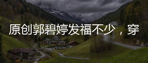 原創郭碧婷發福不少，穿半透刺繡裙身材盡顯，胖了也變美了！