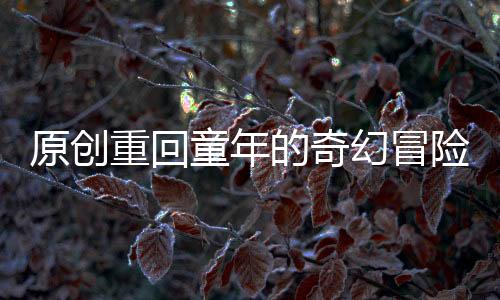 原創重回童年的奇幻冒險