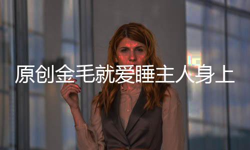 原創金毛就愛睡主人身上，一年后主人悲劇了，狗：我才是你寶寶
