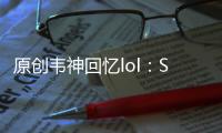原創韋神回憶lol：S5吊打LPL中路，Pawn根本不是對手！為何吹他強？